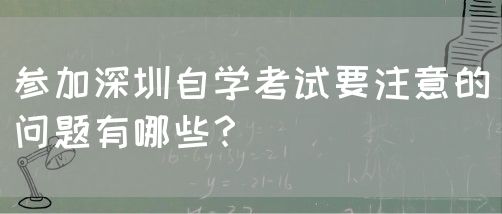 参加深圳自学考试要注意的问题有哪些?(图1) 参加深圳自学考试要注意的问题有哪些?(图1)