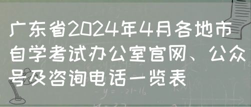 广东省2024年4月各地市自学考试办公室官网、公众号及咨询电话一览表(图1)
