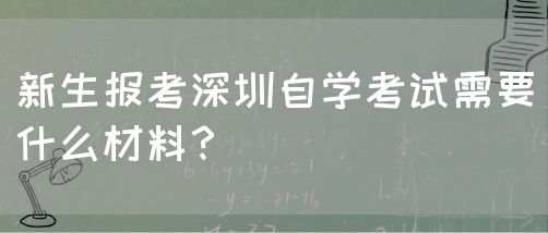 新生报考深圳自学考试需要什么材料?(图1) 新生报考深圳自学考试需要什么材料?(图1)
