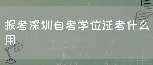 报考深圳自考学位证考什么用(图1) 报考深圳自考学位证考什么用(图1)
