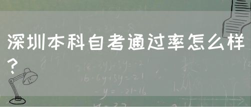 深圳本科自考通过率怎么样?(图1) 深圳本科自考通过率怎么样?(图1)