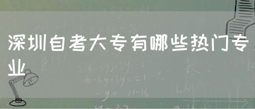 深圳自考大专有哪些热门专业(图1)
