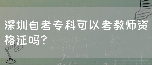 深圳自考专科可以考教师资格证吗？(图1)