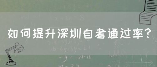 如何提升深圳自考通过率?(图1) 如何提升深圳自考通过率?(图1)