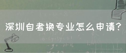 深圳自考换专业怎么申请？(图1)