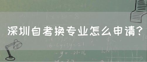 深圳自考换专业怎么申请？(图1)