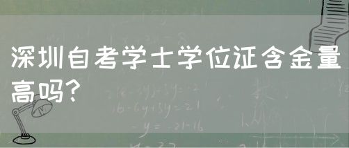 深圳自考学士学位证含金量高吗?(图1) 深圳自考学士学位证含金量高吗?(图1)