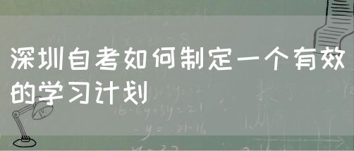 深圳自考如何制定一个有效的学习计划(图1) 深圳自考如何制定一个有效的学习计划(图1)
