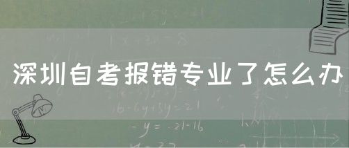 深圳自考报错专业了怎么办(图1) 深圳自考报错专业了怎么办(图1)