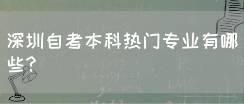 深圳自考本科热门专业有哪些?(图1) 深圳自考本科热门专业有哪些?(图1)