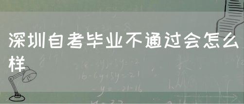 深圳自考毕业不通过会怎么样(图1)