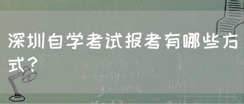 深圳自学考试报考有哪些方式?(图1) 深圳自学考试报考有哪些方式?(图1)