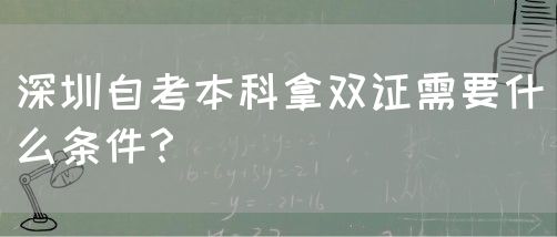 深圳自考本科拿双证需要什么条件?(图1) 深圳自考本科拿双证需要什么条件?(图1)