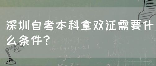 深圳自考本科拿双证需要什么条件？(图1)