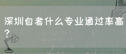 深圳自考什么专业通过率高？(图1)