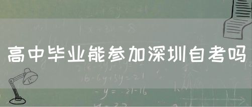 高中毕业能参加深圳自考吗(图1) 高中毕业能参加深圳自考吗(图1)