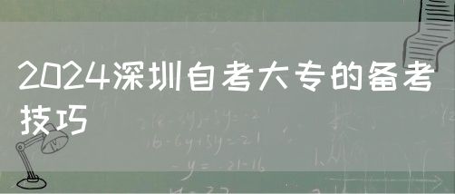 2024深圳自考大专的备考技巧(图1)