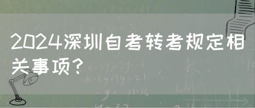 2024深圳自考转考规定相关事项?(图1) 2024深圳自考转考规定相关事项?(图1)