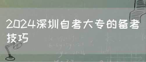 2024深圳自考大专的备考技巧