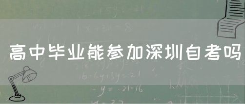 高中毕业能参加深圳自考吗(图1)