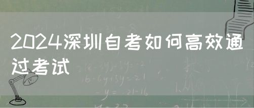 2024深圳自考如何高效通过考试(图1) 2024深圳自考如何高效通过考试(图1)