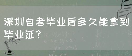 深圳自考毕业后多久能拿到毕业证？(图1)