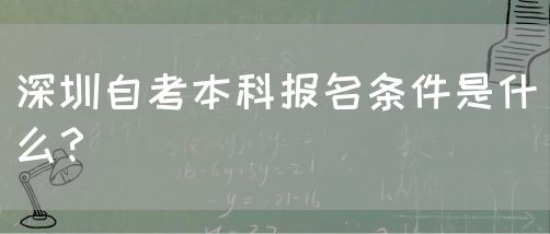 深圳自考本科报名条件是什么?(图1) 深圳自考本科报名条件是什么?(图1)
