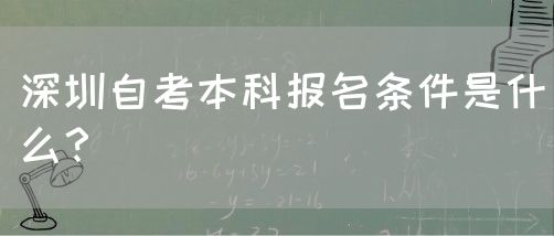 深圳自考本科报名条件是什么?(图1) 深圳自考本科报名条件是什么?(图1)