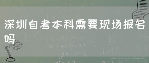 深圳自考本科需要现场报名吗(图1) 深圳自考本科需要现场报名吗(图1)