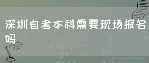 深圳自考本科需要现场报名吗(图1)