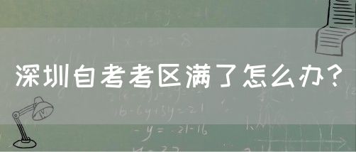 深圳自考考区满了怎么办？(图1)