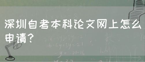 深圳自考本科论文网上怎么申请?(图1) 深圳自考本科论文网上怎么申请?(图1)