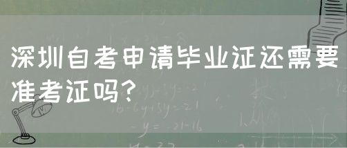深圳自考申请毕业证还需要准考证吗？(图1)