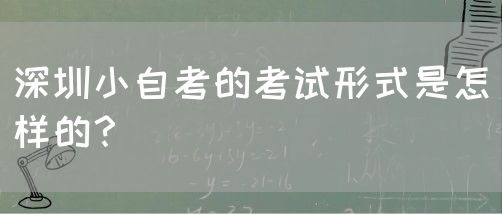 深圳小自考的考试形式是怎样的?(图1) 深圳小自考的考试形式是怎样的?(图1)