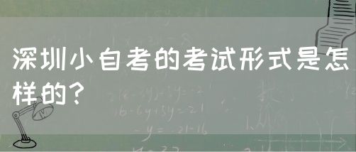 深圳小自考的考试形式是怎样的？(图1)