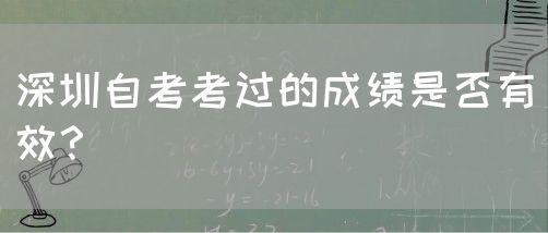 深圳自考考过的成绩是否有效?(图1) 深圳自考考过的成绩是否有效?(图1)