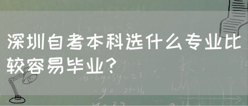 深圳自考本科选什么专业比较容易毕业?(图1) 深圳自考本科选什么专业比较容易毕业?(图1)