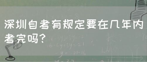 深圳自考有规定要在几年内考完吗?(图1) 深圳自考有规定要在几年内考完吗?(图1)