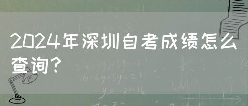 2024年深圳自考成绩怎么查询？(图1)