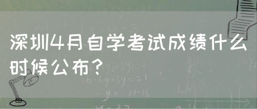 深圳4月自学考试成绩什么时候公布？(图1)