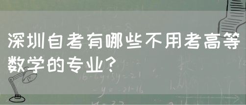 深圳自考有哪些不用考高等数学的专业？(图1)