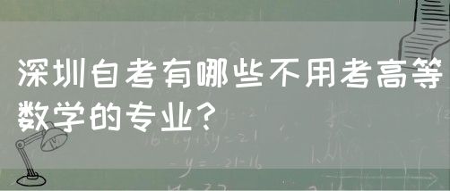 深圳自考有哪些不用考高等数学的专业？(图1)
