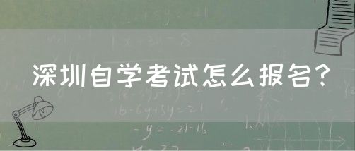 深圳自学考试怎么报名?(图1) 深圳自学考试怎么报名?(图1)