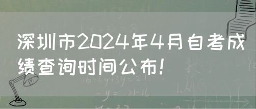 深圳市2024年4月自考成绩查询时间公布！(图1)