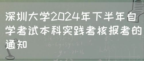 深圳大学2024年下半年自学考试本科实践考核报考的通知(图1) 深圳大学2024年下半年自学考试本科实践考核报考的通知(图1)