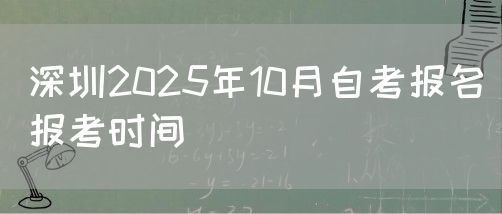 深圳2025年10月自考报名报考时间(1) 深圳2025年10月自考报名报考时间(1)