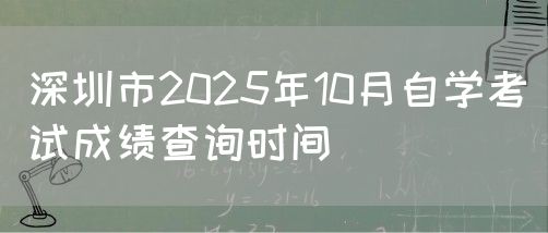深圳市2025年10月自学考试成绩查询时间(1)