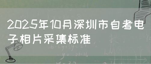 2025年10月深圳市自考电子相片采集标准(1)