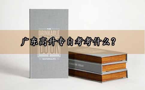 深圳高升专自考考什么?(图1) 深圳高升专自考