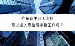 深圳初中升大专后可以进入高档写字楼工作吗？